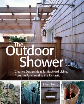 The Outdoor Shower: Creative Design Ideas for Backyard Living, from the Functional to the Fantastic - Fierro, Ethan