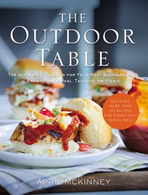 The Outdoor Table: The Ultimate Cookbook for Your Next Backyard Bbq, Front-Porch Meal, Tailgate, or Picnic - McKinney, April