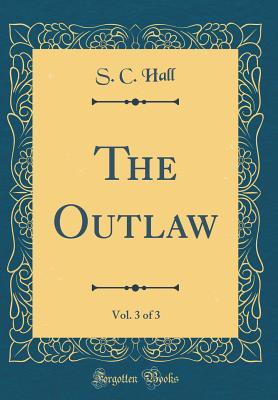 The Outlaw, Vol. 3 of 3 (Classic Reprint) - Hall, S C