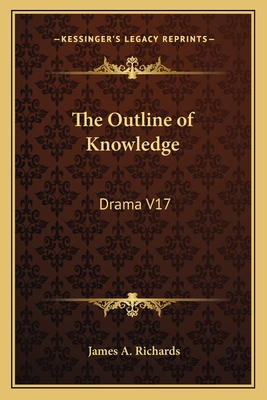 The Outline of Knowledge: Drama V17 - Richards, James A, M.B.A. (Editor)