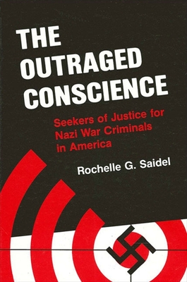 The Outraged Conscience: Seekers of Justice for Nazi War Criminals in America - Saidel, Rochelle G