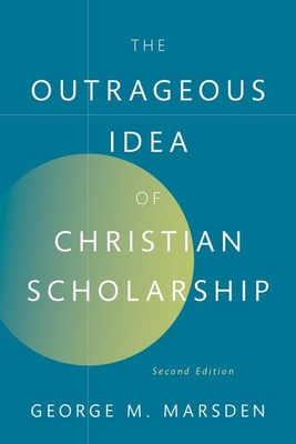 The Outrageous Idea of Christian Scholarship - Marsden, George M