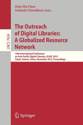 The Outreach of Digital Libraries: A Globalized Resource Network: 14th International Conference on Asia-Pacific Digital Libraries, Icadl 2012, Taipei, Taiwan, November 12-15, 2012, Proceedings - Chen, Hsin-Hsi (Editor), and Chowdhury, Gobinda (Editor)