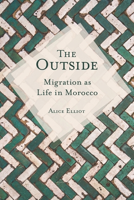 The Outside: Migration as Life in Morocco - Elliot, Alice