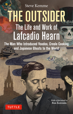 The Outsider: The Life and Work of Lafcadio Hearn: The Man Who Introduced Voodoo, Creole Cooking and Japanese Ghosts to the World - Kemme, Steve, and Koizumi, Bon (Foreword by)