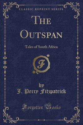 The Outspan: Tales of South Africa (Classic Reprint) - Fitzpatrick, J Percy