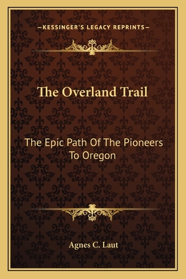 The Overland Trail: The Epic Path Of The Pioneers To Oregon - Laut, Agnes C