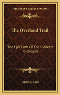 The Overland Trail: The Epic Path of the Pioneers to Oregon