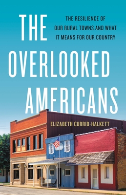 The Overlooked Americans: The Resilience of Our Rural Towns and What It Means for Our Country - Currid-Halkett, Elizabeth