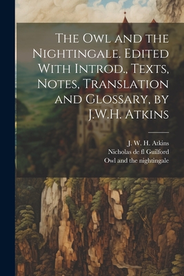 The owl and the Nightingale. Edited With Introd., Texts, Notes, Translation and Glossary, by J.W.H. Atkins - Owl and the Nightingale (Creator), and Atkins, J W H 1874-1951, and Guilford, Nicholas De