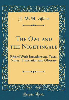 The Owl and the Nightingale: Edited with Introduction, Texts, Notes, Translation and Glossary (Classic Reprint) - Atkins, J W H