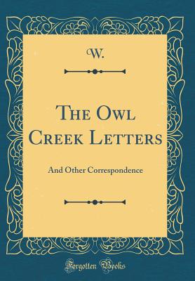 The Owl Creek Letters: And Other Correspondence (Classic Reprint) - W, W