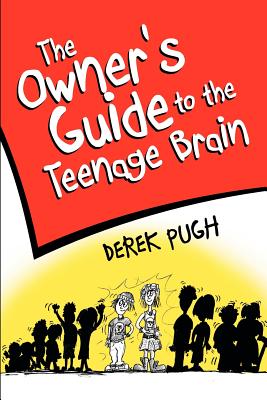 The Owner's Guide to the Teenage Brain - Pugh, Derek