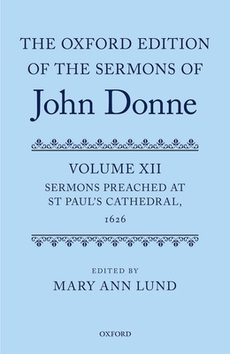 The Oxford Edition of the Sermons of John Donne: Volume 12: Sermons Preached at St Paul's Cathedral, 1626 - Lund, Mary Ann (Editor)
