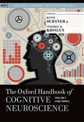 The Oxford Handbook of Cognitive Neuroscience: Volume 1: Core Topics - Ochsner, Kevin N (Editor), and Kosslyn, Stephen M (Editor)