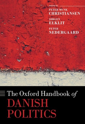 The Oxford Handbook of Danish Politics - Munk Christiansen, Peter (Editor), and Elklit, Jrgen (Editor), and Nedergaard, Peter (Editor)