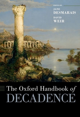 The Oxford Handbook of Decadence - Desmarais, Jane (Editor), and Weir, David (Editor)