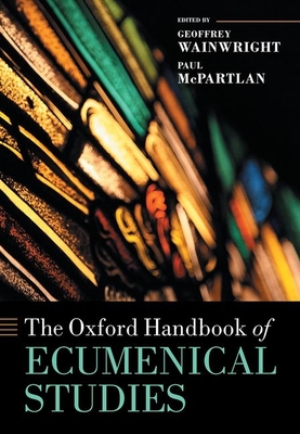 The Oxford Handbook of Ecumenical Studies - Wainwright, + Geoffrey (Editor), and McPartlan, Paul (Editor)