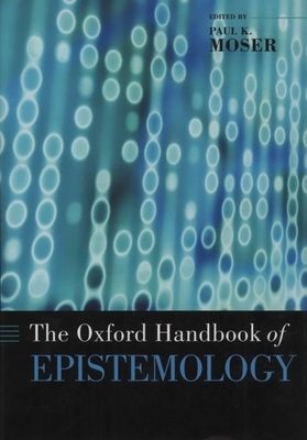 The Oxford Handbook of Epistemology - Moser, Paul K (Editor)