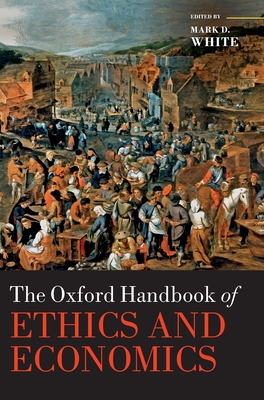 The Oxford Handbook of Ethics and Economics - White, Mark D. (Editor)
