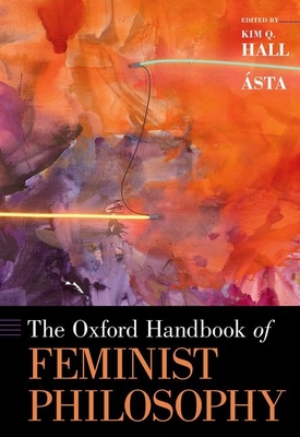 The Oxford Handbook of Feminist Philosophy - sta (Editor), and Hall, Kim Q (Editor)