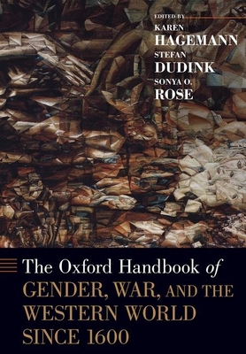 The Oxford Handbook of Gender, War, and the Western World Since 1600 - Hagemann, Karen (Editor), and Dudink, Stefan, Professor (Editor), and Rose, Sonya O (Editor)