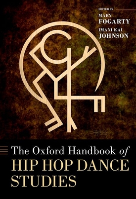 The Oxford Handbook of Hip Hop Dance Studies - Fogarty, Mary (Editor), and Johnson, Imani Kai (Editor)