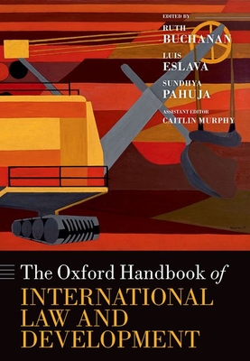 The Oxford Handbook of International Law and Development - Buchanan, Ruth (Volume editor), and Eslava, Luis (Volume editor), and Pahuja, Sundhya (Volume editor)