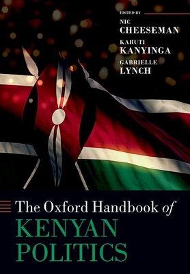 The Oxford Handbook of Kenyan Politics - Cheeseman, Nic (Editor), and Kanyinga, Karuti (Editor), and Lynch, Gabrielle (Editor)