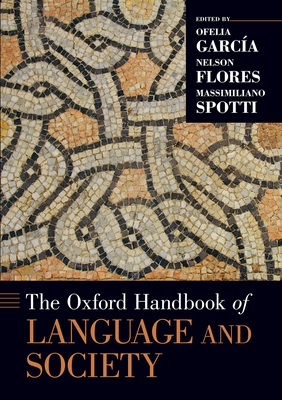 The Oxford Handbook of Language and Society - Garca, Ofelia (Editor), and Flores, Nelson (Editor), and Spotti, Massimiliano (Editor)