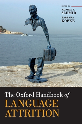 The Oxford Handbook of Language Attrition - Schmid, Monika S. (Editor), and Kpke, Barbara (Editor)