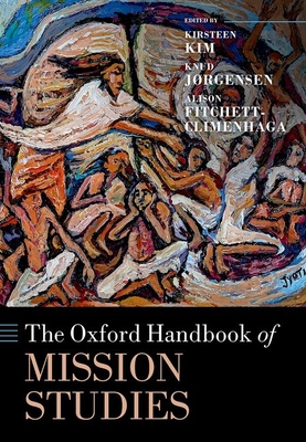 The Oxford Handbook of Mission Studies - Kim, Kirsteen (Editor), and Jrgensen, Knud (Editor), and Fitchett-Climenhaga, Alison (Editor)