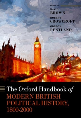 The Oxford Handbook of Modern British Political History, 1800-2000 - Brown, David (Editor), and Crowcroft, Robert (Editor), and Pentland, Gordon (Editor)