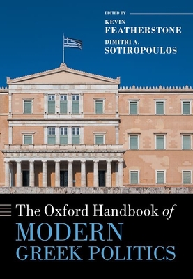 The Oxford Handbook of Modern Greek Politics - Featherstone, Kevin (Editor), and Sotiropoulos, Dimitri A. (Editor)
