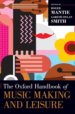 The Oxford Handbook of Music Making and Leisure - Mantie, Roger (Editor), and Smith, Gareth Dylan (Editor)