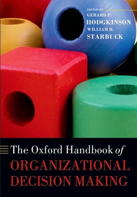 The Oxford Handbook of Organizational Decision Making - Hodgkinson, Gerard P. (Editor), and Starbuck, William H. (Editor)