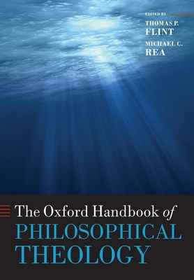 The Oxford Handbook of Philosophical Theology - Flint, Thomas P. (Editor), and Rea, Michael (Editor)