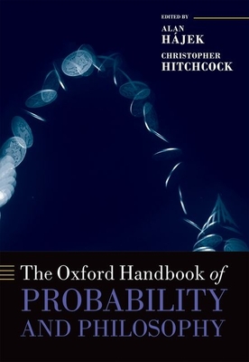 The Oxford Handbook of Probability and Philosophy - Hajek, Alan (Editor), and Hitchcock, Christopher (Editor)