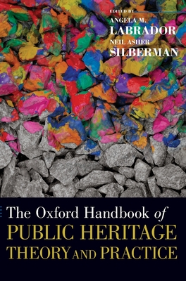 The Oxford Handbook of Public Heritage Theory and Practice - Labrador, Angela M (Editor), and Silberman, Neil Asher (Editor)