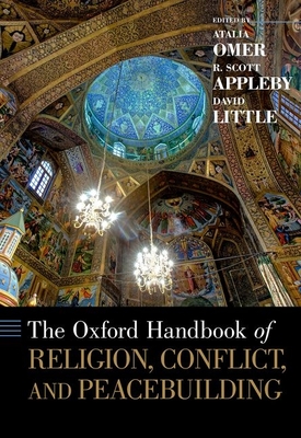 The Oxford Handbook of Religion, Conflict, and Peacebuilding - Omer, Atalia (Editor), and Appleby, R Scott (Editor), and Little, David (Editor)