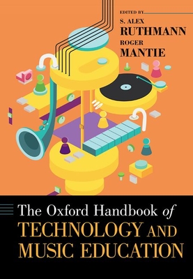 The Oxford Handbook of Technology and Music Education - Ruthmann, S Alex (Editor), and Mantie, Roger (Editor)