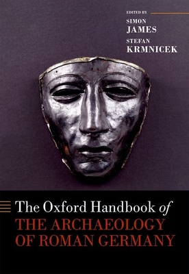 The Oxford Handbook of the Archaeology of Roman Germany - James, Simon (Editor), and Krmnicek, Stefan (Editor)