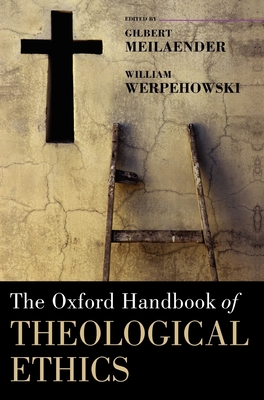 The Oxford Handbook of Theological Ethics - Meilaender, Gilbert (Editor), and Werpehowski, William (Editor)