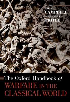 The Oxford Handbook of Warfare in the Classical World - Campbell, Brian (Editor), and Tritle, Lawrence A. (Editor)