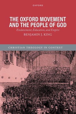 The Oxford Movement and the People of God: Enslavement, Education, and Empire - King, Benjamin J.