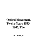 The Oxford Movement, Twelve Years, 1833-1845 - Church, Richard William