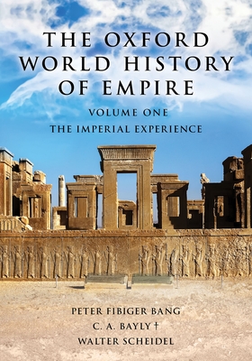 The Oxford World History of Empire: Volume One: The Imperial Experience - Bang, Peter Fibiger (Editor), and Bayly, C A (Editor), and Scheidel, Walter (Editor)
