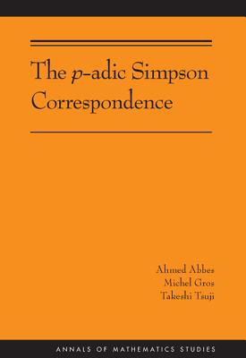 The P-Adic Simpson Correspondence - Abbes, Ahmed, and Gros, Michel, and Tsuji, Takeshi