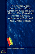 The Pacific Coast Scenic Tour, from Southern California to Alaska, the Canadian Pacific Railway, Yellowstone Park and the Grand Canon - Finck, Henry Theophilus