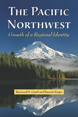 The Pacific Northwest: Growth of a Regional Identity - Gastil, Raymond D, and Singer, Barnett